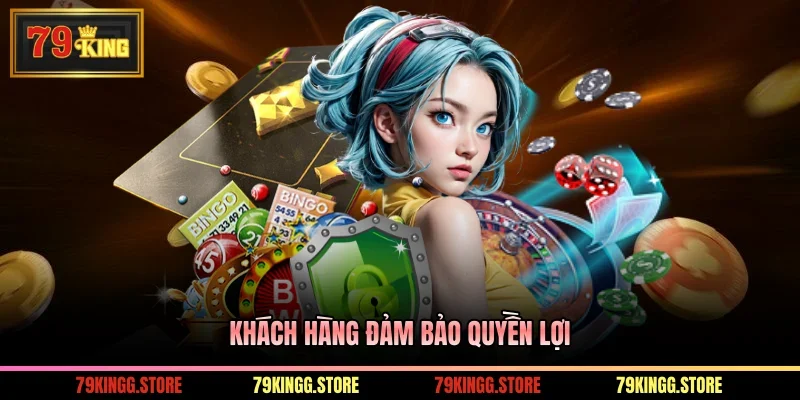 Chính Sách Bảo Mật - Bảo Vệ An Toàn Cho Hội Viên Tại 79King 3 Khách hàng đảm bảo quyền lợi