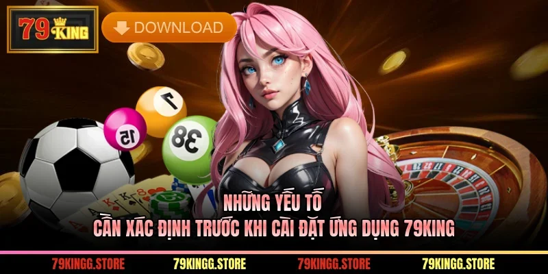 Tải App 79King Tăng Trải Nghiệm Với Hiệu Suất Ổn Định Bền Bỉ 3 Những yếu tố cần xác định trước khi cài đặt ứng dụng 79King