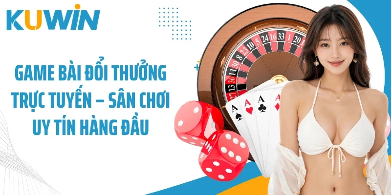 Game Bài Đổi Thưởng Trực Tuyến - Sân Chơi Uy Tín Hàng Đầu
